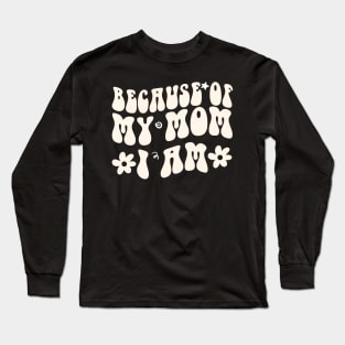 Because of My Mom I Am Because of My Mom I Am gift Long Sleeve T-Shirt